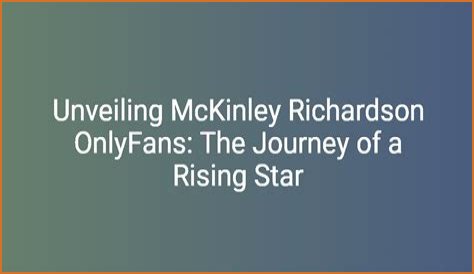 Mckinley Richardson: The Rising Star Of Content Creation